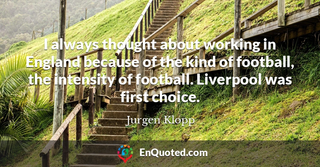 I always thought about working in England because of the kind of football, the intensity of football. Liverpool was first choice.