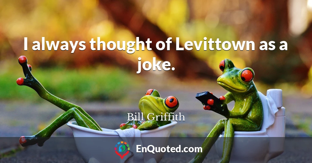 I always thought of Levittown as a joke.