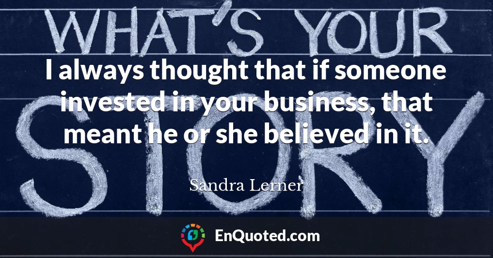 I always thought that if someone invested in your business, that meant he or she believed in it.