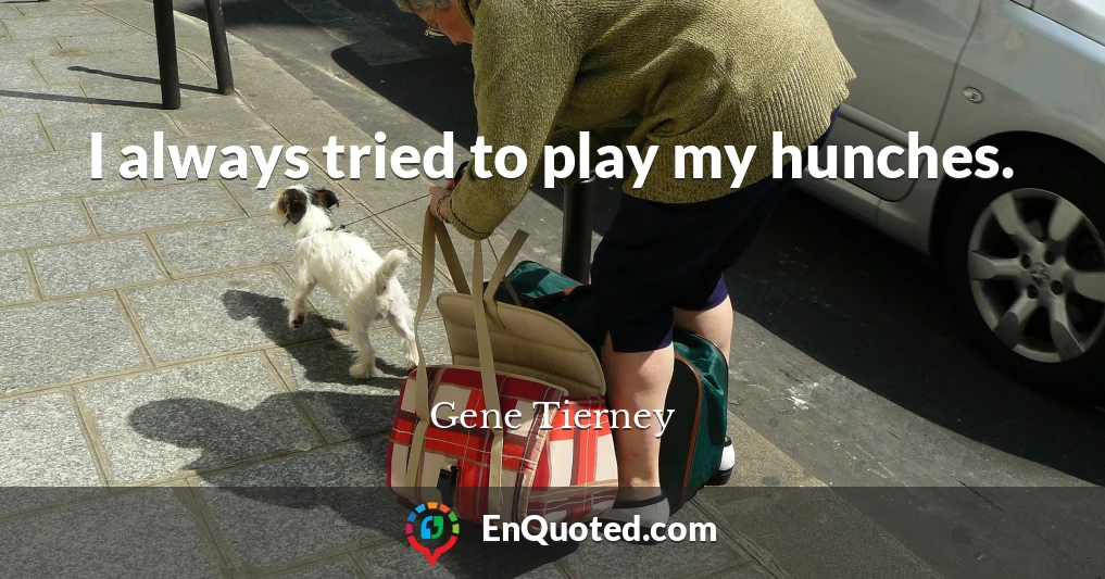 I always tried to play my hunches.