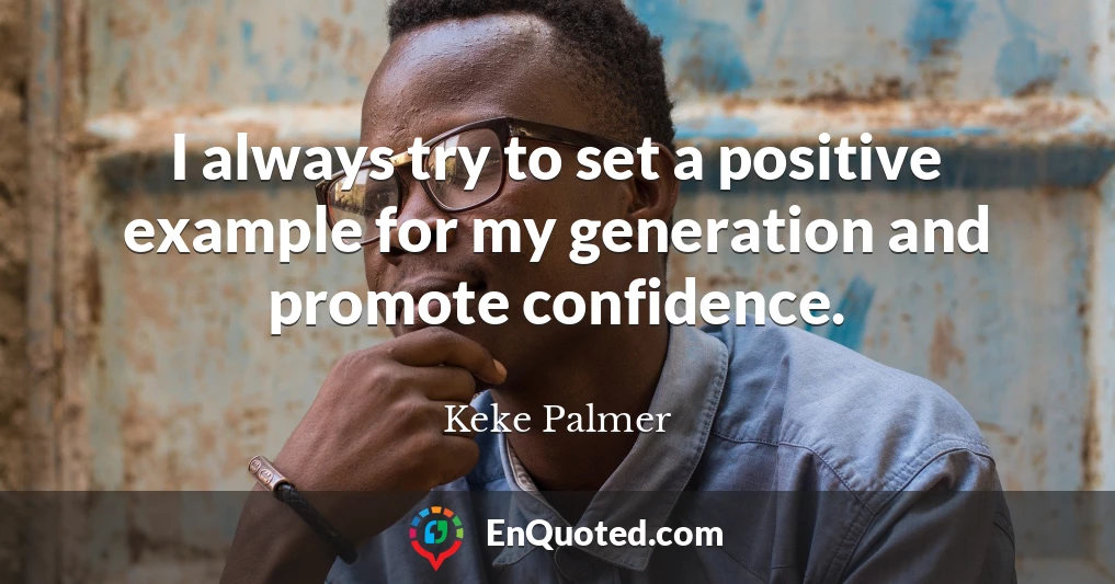 I always try to set a positive example for my generation and promote confidence.