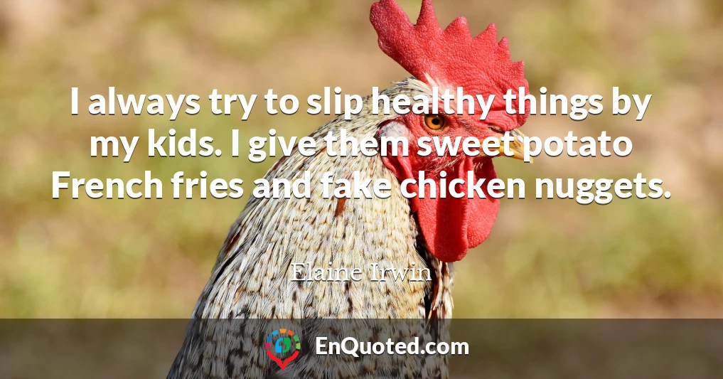 I always try to slip healthy things by my kids. I give them sweet potato French fries and fake chicken nuggets.