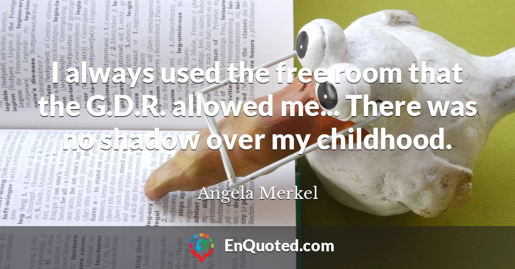 I always used the free room that the G.D.R. allowed me... There was no shadow over my childhood.