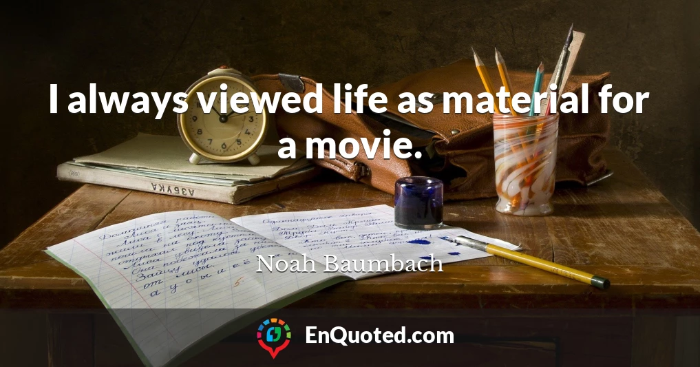 I always viewed life as material for a movie.