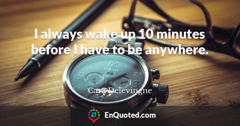 I always wake up 10 minutes before I have to be anywhere.