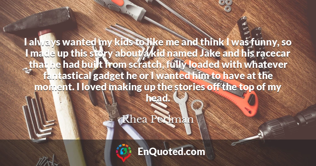 I always wanted my kids to like me and think I was funny, so I made up this story about a kid named Jake and his racecar that he had built from scratch, fully loaded with whatever fantastical gadget he or I wanted him to have at the moment. I loved making up the stories off the top of my head.