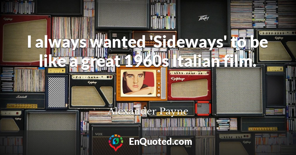 I always wanted 'Sideways' to be like a great 1960s Italian film.