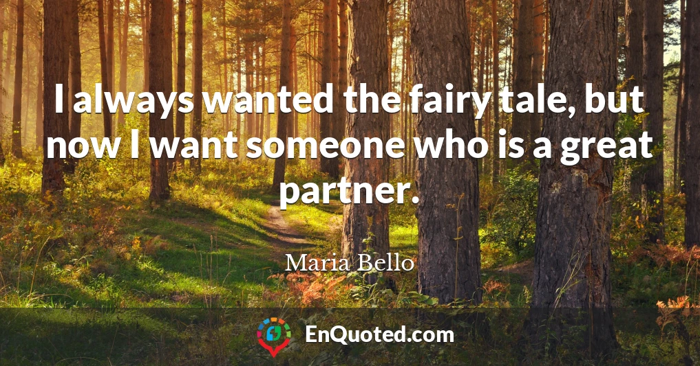 I always wanted the fairy tale, but now I want someone who is a great partner.