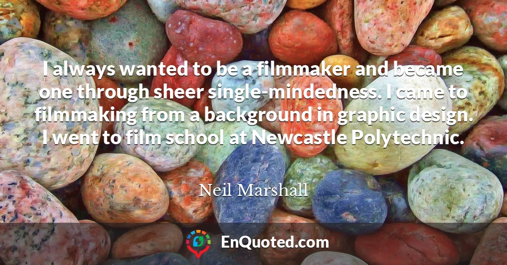 I always wanted to be a filmmaker and became one through sheer single-mindedness. I came to filmmaking from a background in graphic design. I went to film school at Newcastle Polytechnic.