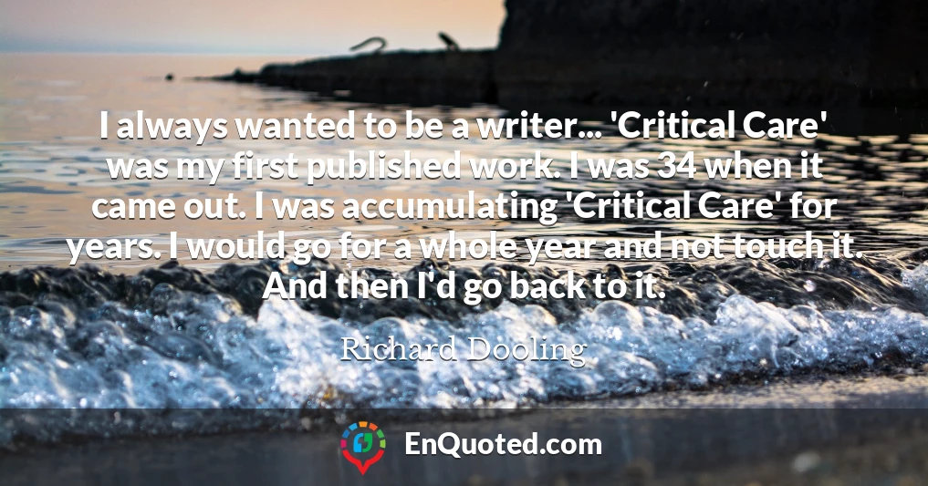 I always wanted to be a writer... 'Critical Care' was my first published work. I was 34 when it came out. I was accumulating 'Critical Care' for years. I would go for a whole year and not touch it. And then I'd go back to it.