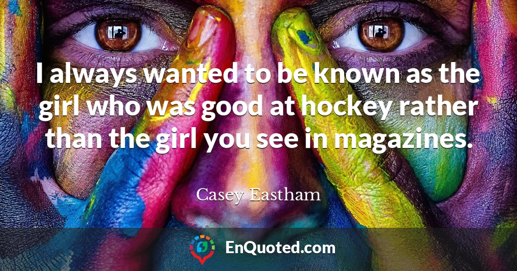 I always wanted to be known as the girl who was good at hockey rather than the girl you see in magazines.