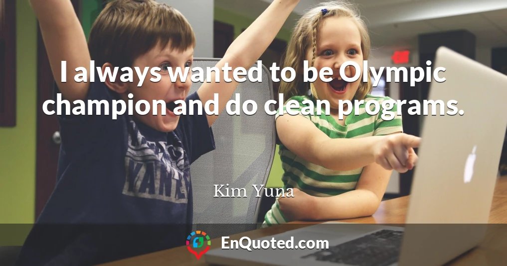 I always wanted to be Olympic champion and do clean programs.