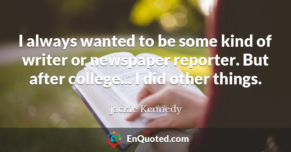 I always wanted to be some kind of writer or newspaper reporter. But after college... I did other things.