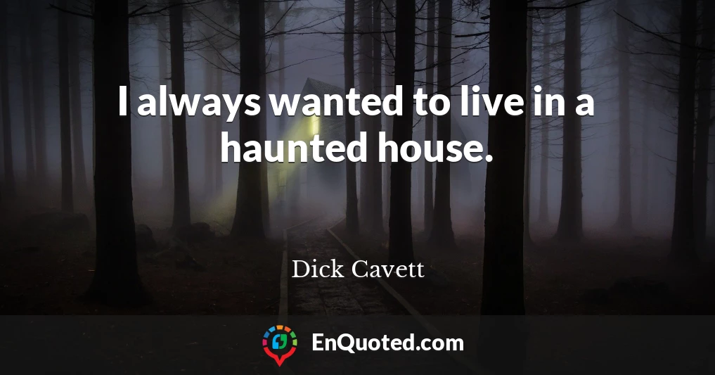 I always wanted to live in a haunted house.