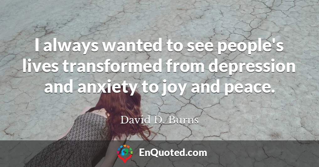 I always wanted to see people's lives transformed from depression and anxiety to joy and peace.