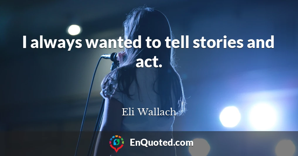 I always wanted to tell stories and act.