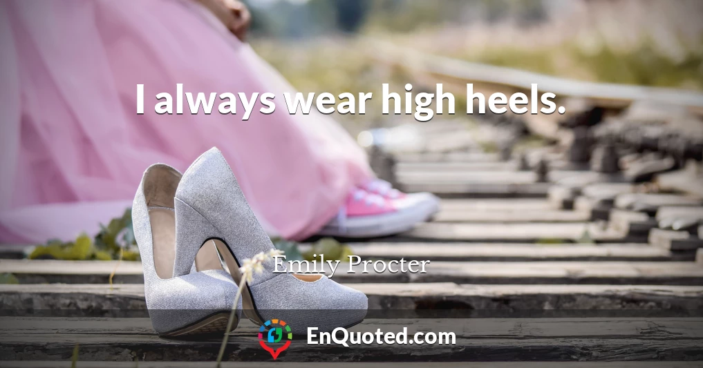 I always wear high heels.