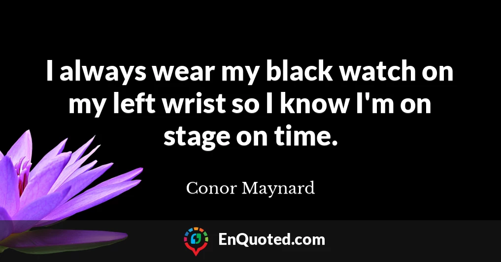 I always wear my black watch on my left wrist so I know I'm on stage on time.