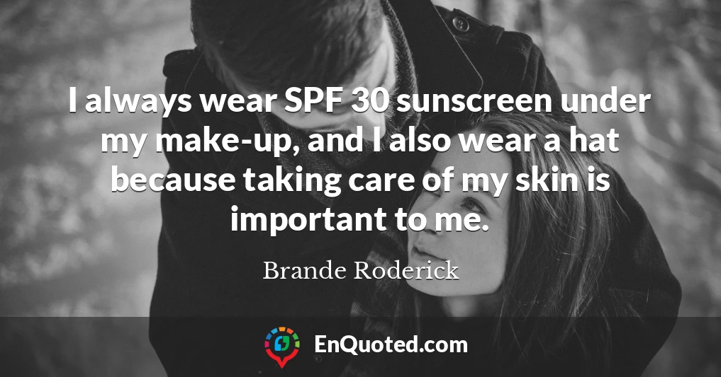 I always wear SPF 30 sunscreen under my make-up, and I also wear a hat because taking care of my skin is important to me.