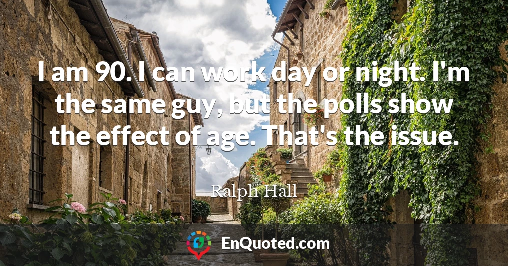 I am 90. I can work day or night. I'm the same guy, but the polls show the effect of age. That's the issue.