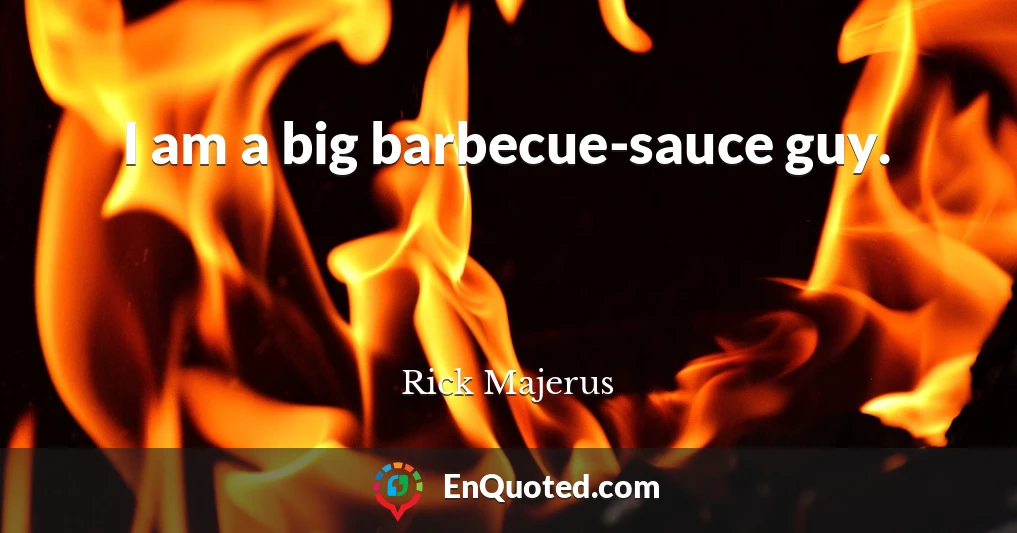 I am a big barbecue-sauce guy.