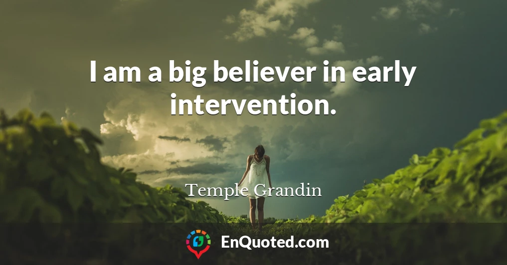 I am a big believer in early intervention.