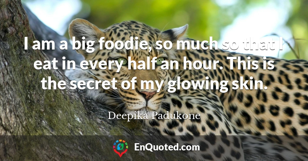 I am a big foodie, so much so that I eat in every half an hour. This is the secret of my glowing skin.