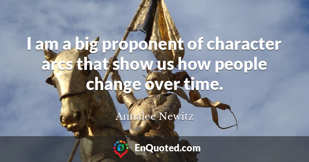 I am a big proponent of character arcs that show us how people change over time.