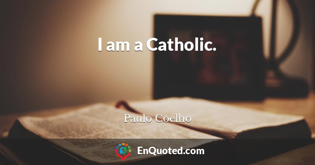 I am a Catholic.