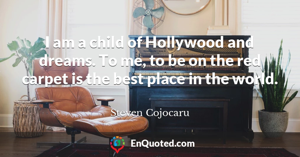 I am a child of Hollywood and dreams. To me, to be on the red carpet is the best place in the world.