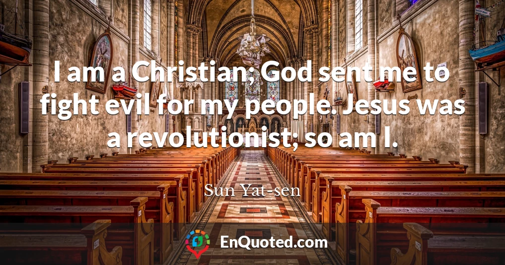 I am a Christian; God sent me to fight evil for my people. Jesus was a revolutionist; so am I.