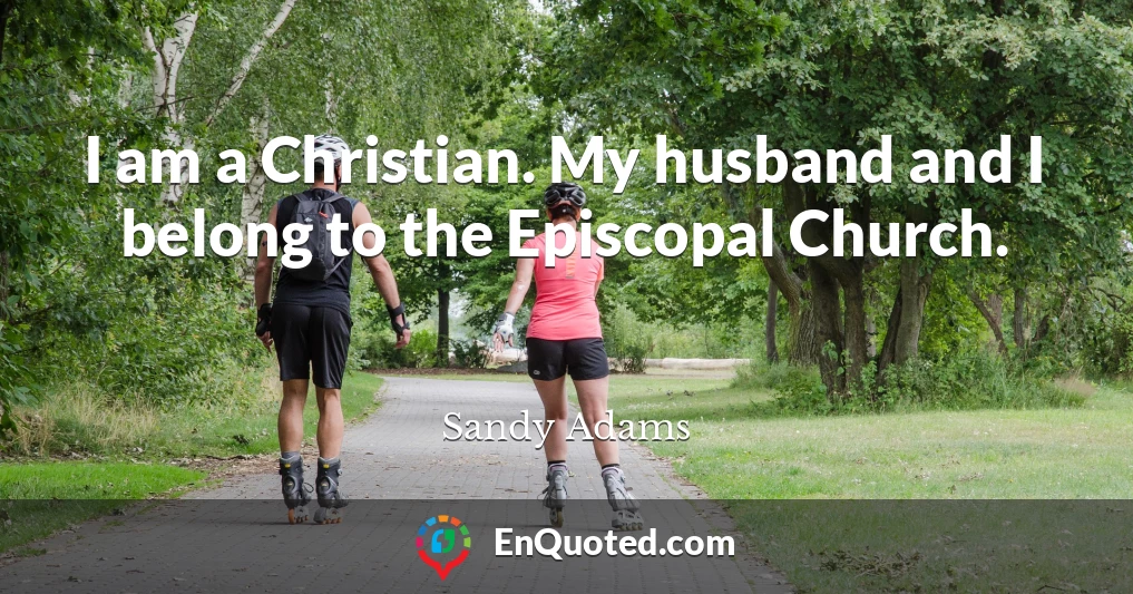 I am a Christian. My husband and I belong to the Episcopal Church.