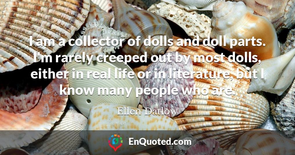 I am a collector of dolls and doll parts. I'm rarely creeped out by most dolls, either in real life or in literature, but I know many people who are.