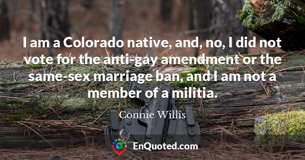 I am a Colorado native, and, no, I did not vote for the anti-gay amendment or the same-sex marriage ban, and I am not a member of a militia.