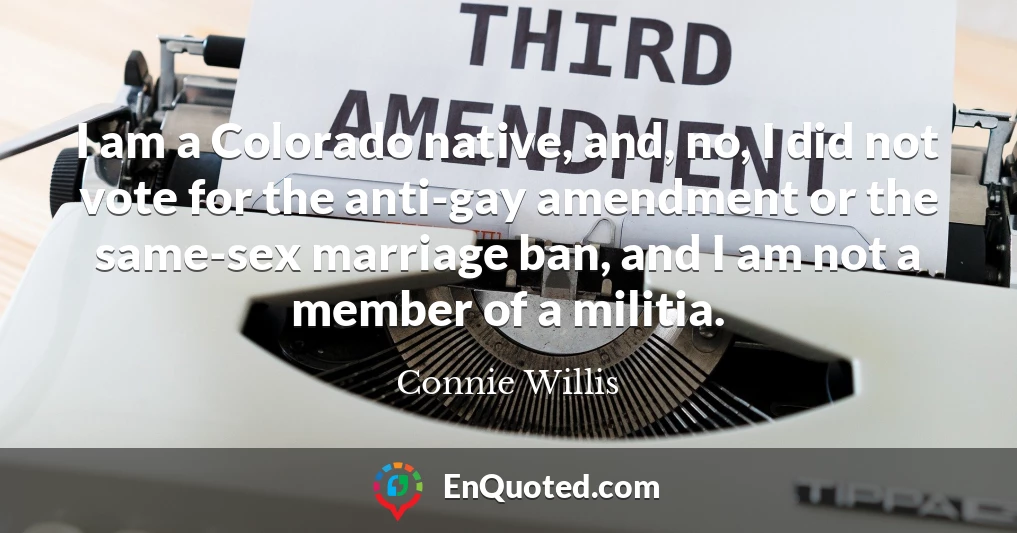 I am a Colorado native, and, no, I did not vote for the anti-gay amendment or the same-sex marriage ban, and I am not a member of a militia.