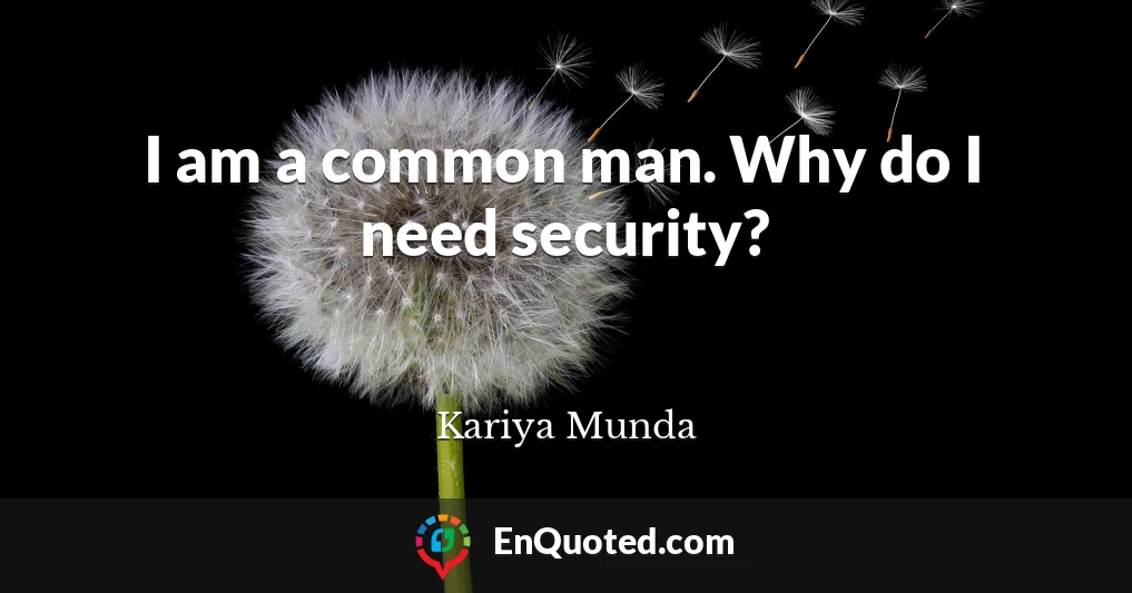 I am a common man. Why do I need security?