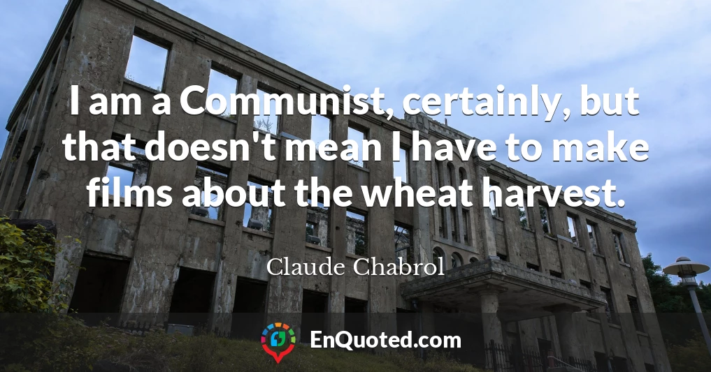 I am a Communist, certainly, but that doesn't mean I have to make films about the wheat harvest.