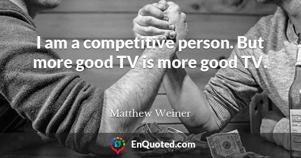 I am a competitive person. But more good TV is more good TV.