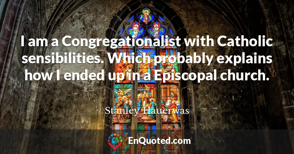 I am a Congregationalist with Catholic sensibilities. Which probably explains how I ended up in a Episcopal church.