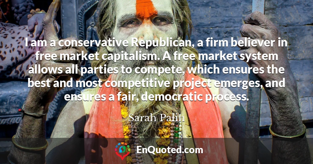 I am a conservative Republican, a firm believer in free market capitalism. A free market system allows all parties to compete, which ensures the best and most competitive project emerges, and ensures a fair, democratic process.