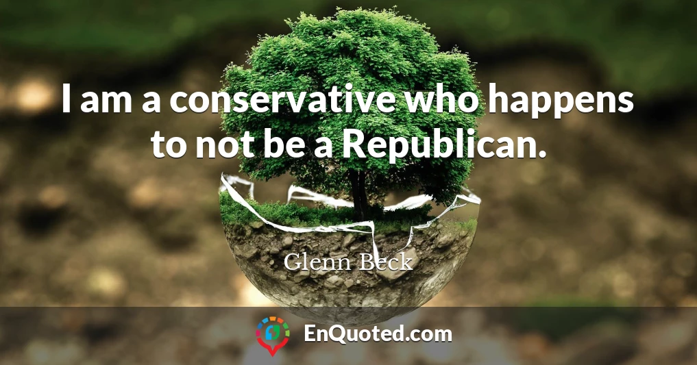 I am a conservative who happens to not be a Republican.