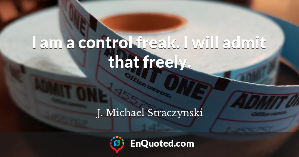 I am a control freak. I will admit that freely.