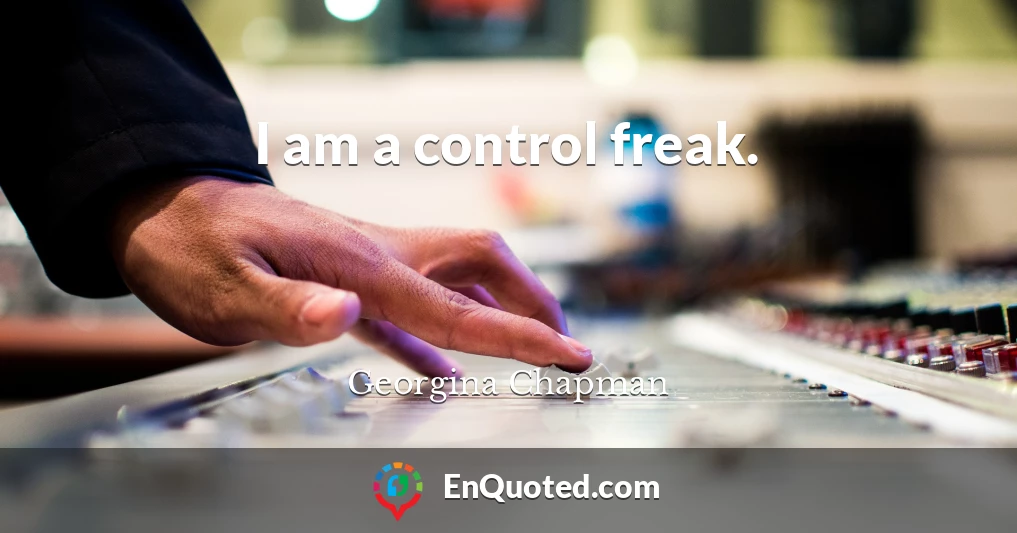 I am a control freak.