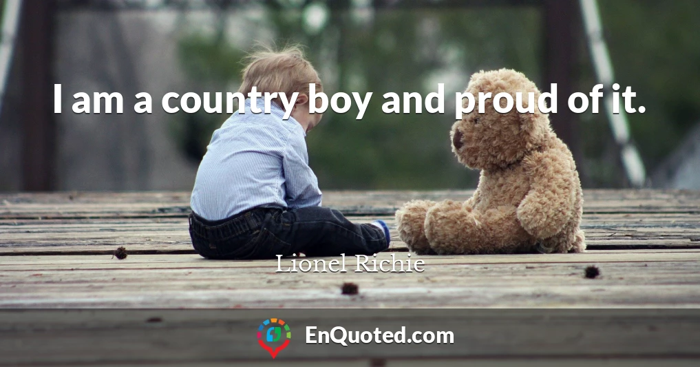I am a country boy and proud of it.