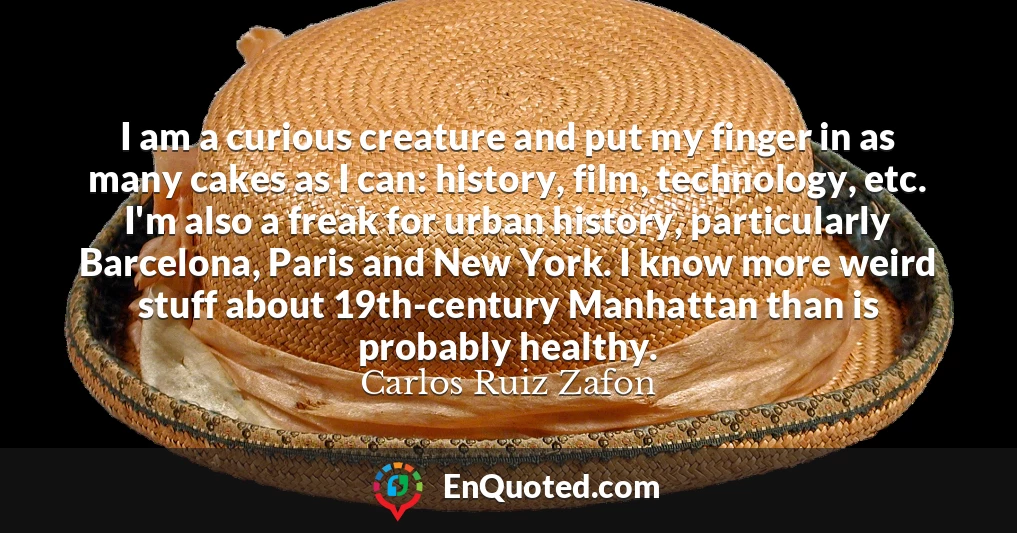 I am a curious creature and put my finger in as many cakes as I can: history, film, technology, etc. I'm also a freak for urban history, particularly Barcelona, Paris and New York. I know more weird stuff about 19th-century Manhattan than is probably healthy.