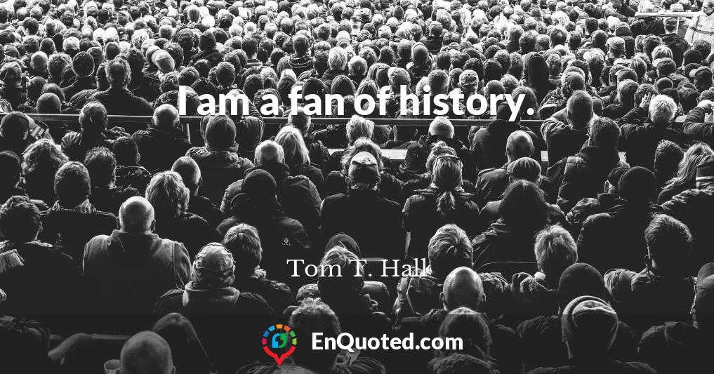 I am a fan of history.