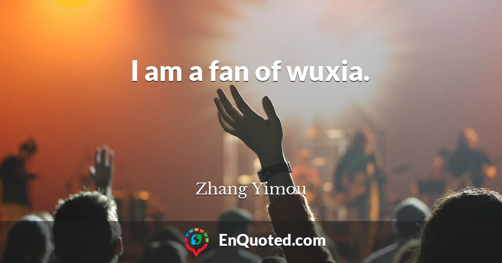 I am a fan of wuxia.