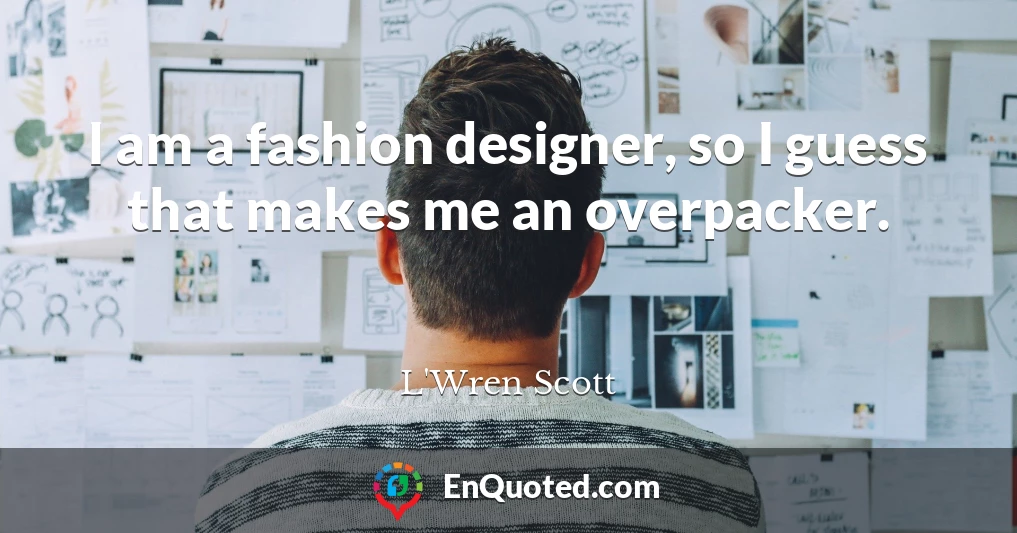 I am a fashion designer, so I guess that makes me an overpacker.