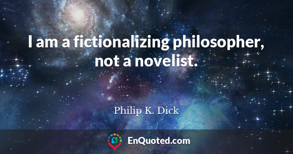 I am a fictionalizing philosopher, not a novelist.