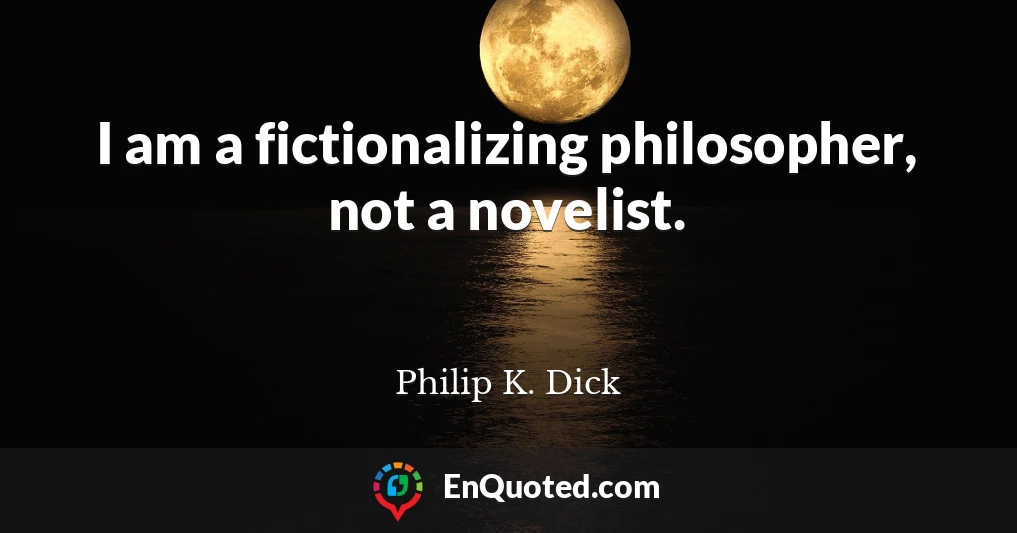 I am a fictionalizing philosopher, not a novelist.